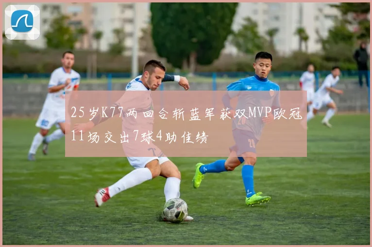 25岁K77两回合斩蓝军获双MVP欧冠11场交出7球4助佳绩