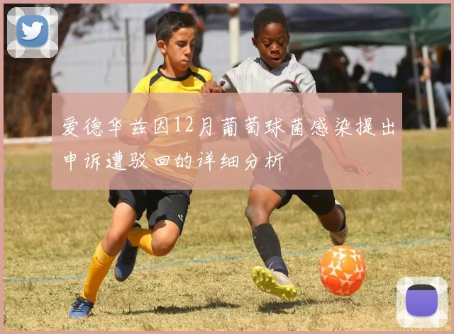爱德华兹因12月葡萄球菌感染提出申诉遭驳回的详细分析