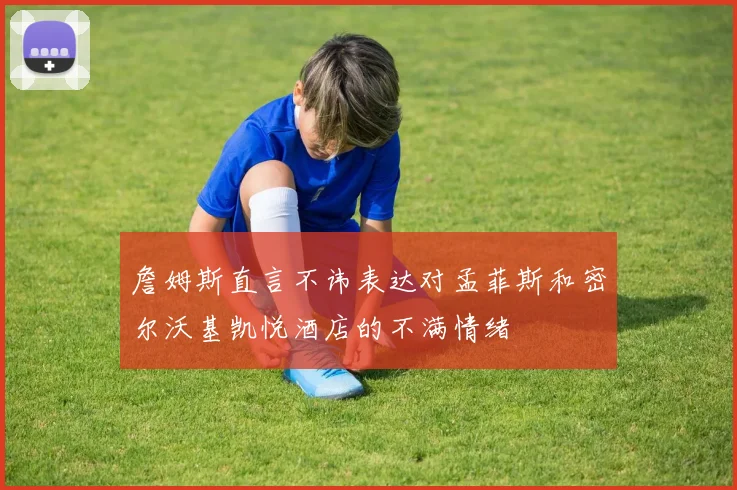 詹姆斯直言不讳表达对孟菲斯和密尔沃基凯悦酒店的不满情绪