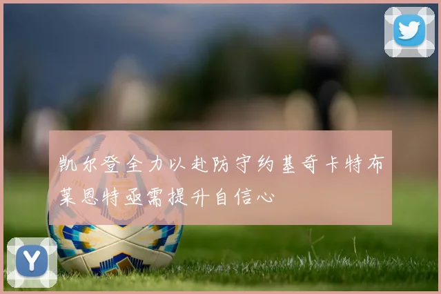 凯尔登全力以赴防守约基奇卡特布莱恩特亟需提升自信心