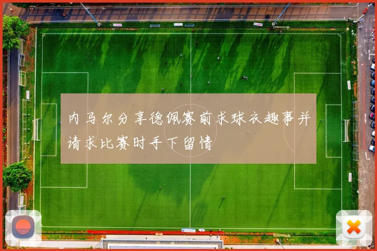 内马尔分享德佩赛前求球衣趣事并请求比赛时手下留情