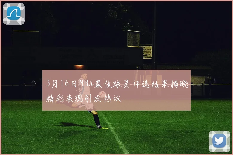 3月16日NBA最佳球员评选结果揭晓精彩表现引发热议
