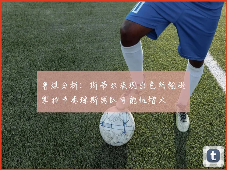 鲁媒分析：斯蒂尔表现出色约翰逊掌控节奏琼斯离队可能性增大