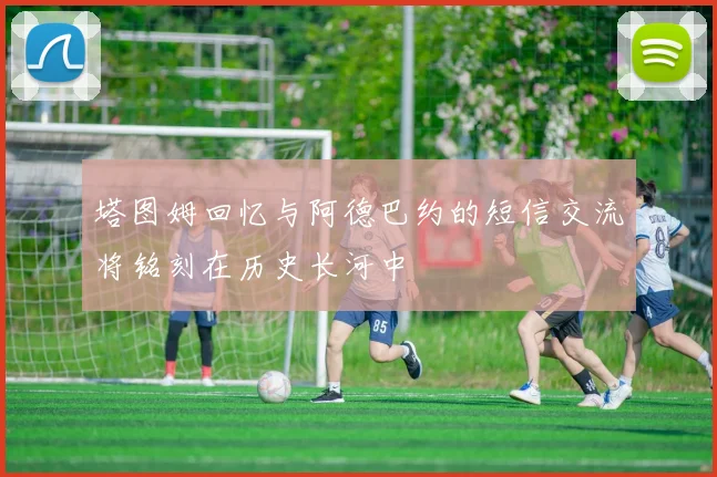 塔图姆回忆与阿德巴约的短信交流将铭刻在历史长河中